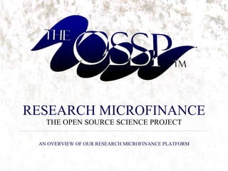 RESEARCH MICROFINANCE THE OPEN SOURCE SCIENCE PROJECT _____________________________________________________________________________________ AN OVERVIEW OF OUR RESEARCH MICROFINANCE PLATFORM 
