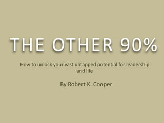 THE OTHER 90% How to unlock your vast untapped potential for leadership and life By Robert K. Cooper 