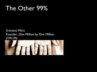 The Other 99%


Sramana Mitra
Founder, One Million by One Million
(1M/1M)
 