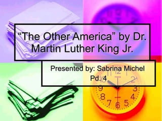 “ The Other America” by Dr. Martin Luther King Jr. Presented by: Sabrina Michel  Pd. 4 