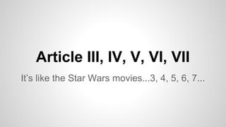Article III, IV, V, VI, VII
It’s like the Star Wars movies...3, 4, 5, 6, 7...
 