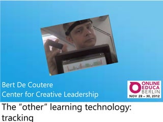 Bert De Coutere
Center for Creative Leadership
The “other” learning technology:
tracking
 