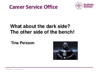 Career Service Office

What about the dark side?
The other side of the bench!
Tina Persson

Tina Persson

ki.se/careerservice

 