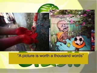 “A picture is worth a thousand words” 
