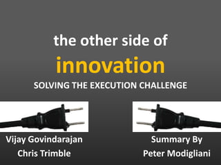 the other side of
innovation
SOLVING THE EXECUTION CHALLENGE
Summary By
Peter Modigliani
Vijay Govindarajan
Chris Trimble
 