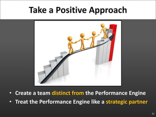 Create a team distinct from the Performance Engine<br />Treat the Performance Engine like a strategic partner<br />21<br /...