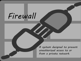 Firewall
A system designed to prevent
unauthorized access to or
from a private network.
 