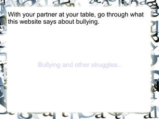 With your partner at your table, go through what
this website says about bullying.




          Bullying and other struggles..
 