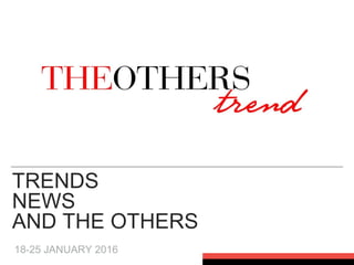 TRENDS
NEWS
AND THE OTHERS
18-25 JANUARY 2016
 