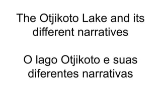 The Otjikoto Lake and its
different narratives
O lago Otjikoto e suas
diferentes narrativas
 
