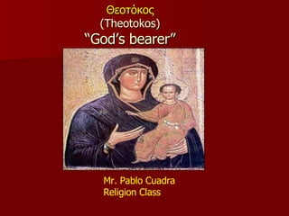 Θεοτόκος (Theotokos) “God’s bearer” Mr. Pablo Cuadra Religion Class 