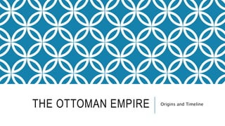 THE OTTOMAN EMPIRE Origins and Timeline
 
