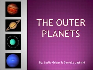TheOuterPlanets By: Leslie Griger & Danielle Jasinski 