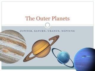 J U P I T E R , S A T U R N , U R A N U S , N E P T U N E
The Outer Planets
 