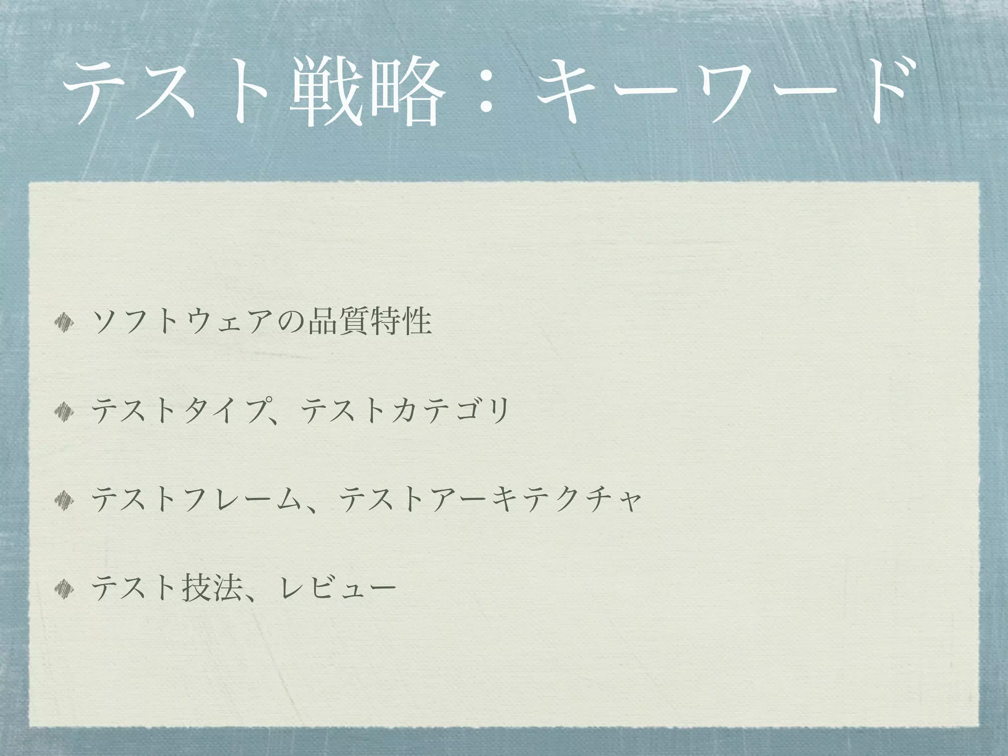 テスト戦略：キーワード

ソフトウェアの品質特性

テストタイプ、テストカテゴリ

テストフレーム、テストアーキテクチャ

テスト技法、レビュー
 