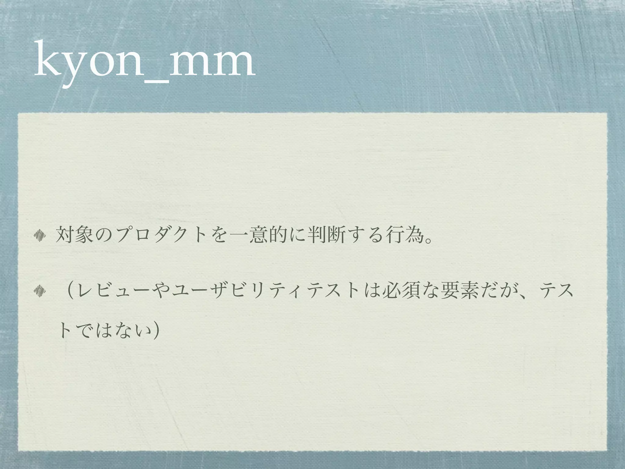 kyon_mm


対象のプロダクトを一意的に判断する行為。

（レビューやユーザビリティテストは必須な要素だが、テス

トではない）
 