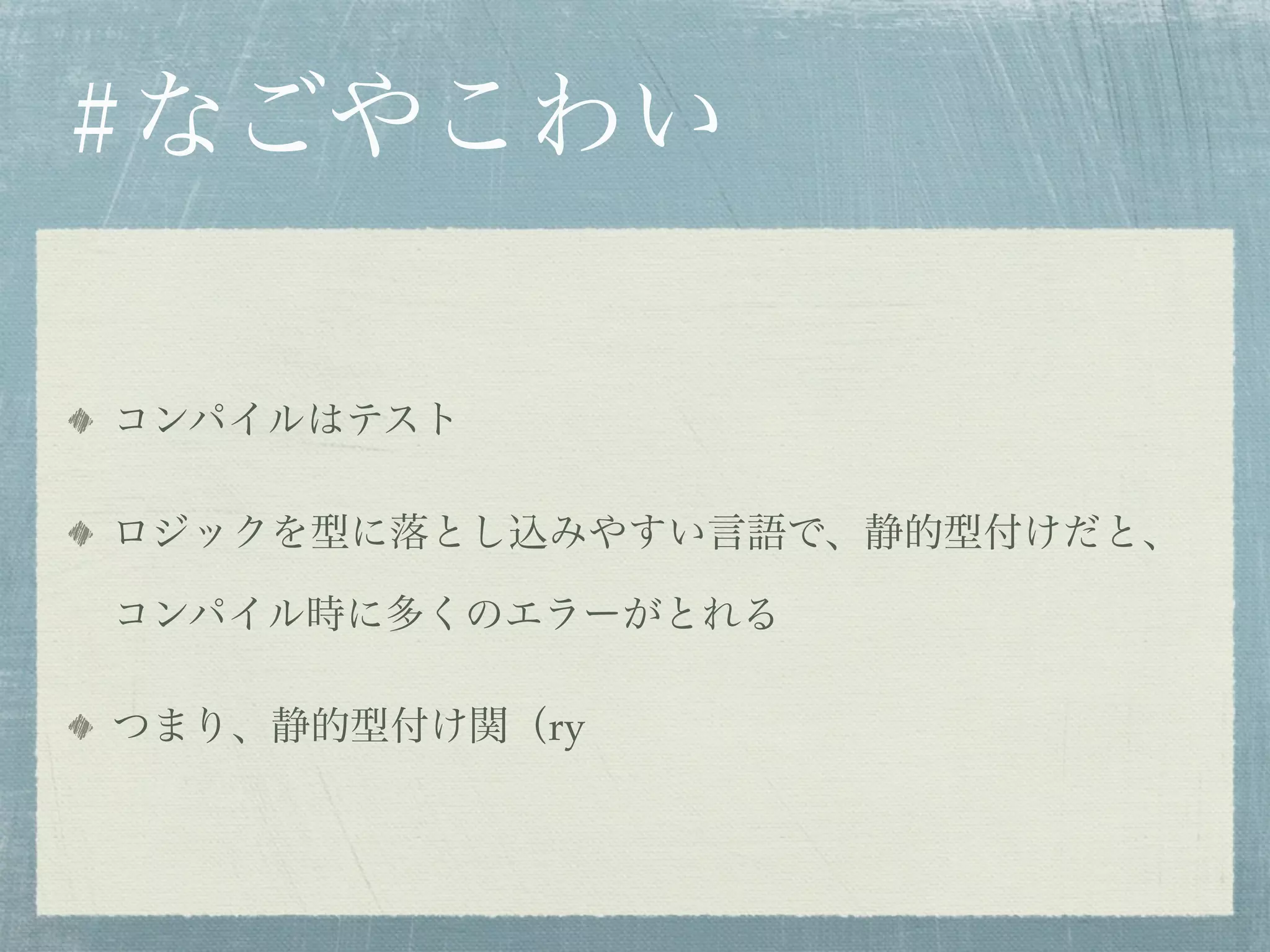 #なごやこわい

コンパイルはテスト

ロジックを型に落とし込みやすい言語で、静的型付けだと、

コンパイル時に多くのエラーがとれる

つまり、静的型付け関（ry
 