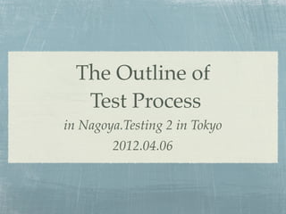 The Outline of
   Test Process
in Nagoya.Testing 2 in Tokyo
        2012.04.06
 