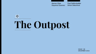 The Outpost
Paul DeMontpellier
Simon Dekoninck
Mariam Elias
Deyanira Guerrero
ISSUE 08
DECEMBER 2016
 