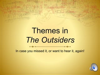 Themes in 
The Outsiders 
In case you missed it, or want to hear it, again! 
 