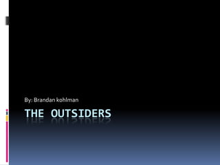 The outsiders By: Brandan kohlman 