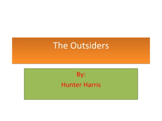 The Outsiders By: Hunter Harris 