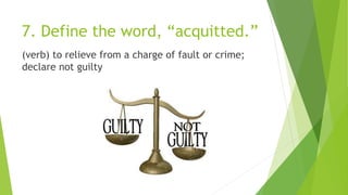 7. Define the word, “acquitted.”
(verb) to relieve from a charge of fault or crime;
declare not guilty
 