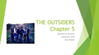 THE OUTSIDERS
Chapter 5
Questions & Answers
December 2018
Miss Riddell
 