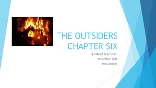 THE OUTSIDERS
CHAPTER SIX
Questions & Answers
December 2018
Miss Riddell
 