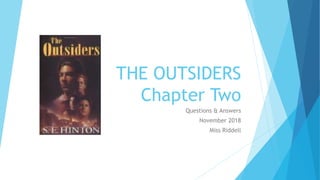 THE OUTSIDERS
Chapter Two
Questions & Answers
November 2018
Miss Riddell
 