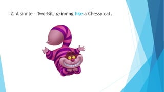 2. A simile – Two-Bit, grinning like a Chessy cat.
 