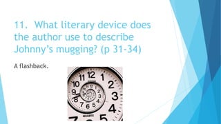 11. What literary device does
the author use to describe
Johnny’s mugging? (p 31-34)
A flashback.
 