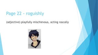 Page 22 - roguishly
(adjective) playfully mischievous, acting rascally
 