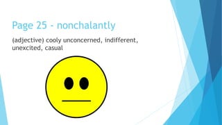 Page 25 - nonchalantly
(adjective) cooly unconcerned, indifferent,
unexcited, casual
 