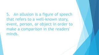 5. An allusion is a figure of speech
that refers to a well-known story,
event, person, or object in order to
make a comparison in the readers'
minds.
 