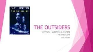 THE OUTSIDERS
CHAPTER 3 – QUESTIONS & ANSWERS
November 2018
Miss Riddell
 