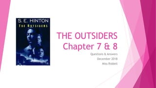 THE OUTSIDERS
Chapter 7 & 8
Questions & Answers
December 2018
Miss Riddell
 