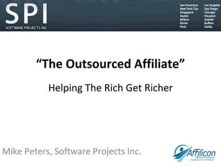 “ The Outsourced Affiliate” Helping The Rich Get Richer Mike Peters, Software Projects Inc. 