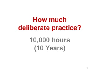 How much
deliberate practice?
   10,000 hours
    (10 Years)

                       10
 