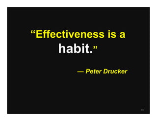 “Effectiveness is a
     habit.”
         — Peter Drucker




                           12
 