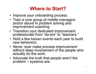 Where to Start?
• Improve your onboarding process.
• Train a core group of middle managers
  and/or above in problem solvi...