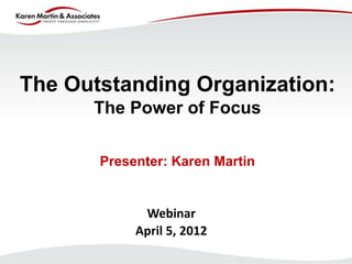 The Outstanding Organization:
      The Power of Focus

       Presenter: Karen Martin


             Webinar
            April 5, 2012
 