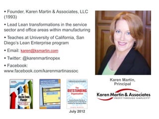  Founder, Karen Martin & Associates, LLC
(1993)
 Lead Lean transformations in the service
sector and office areas within...