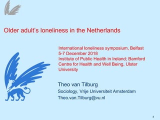 4
Theo van Tilburg
Sociology, Vrije Universiteit Amsterdam
Theo.van.Tilburg@vu.nl
Older adult’s loneliness in the Netherla...