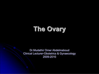 The Ovary
The Ovary
Dr.Mudathir
Dr.Mudathir Omer Abdelmaboud
Omer Abdelmaboud
Clinical Lecturer
Clinical Lecturer-
-Obstetrics & Gynaecology
Obstetrics & Gynaecology
2009
2009-
-2010
2010
 