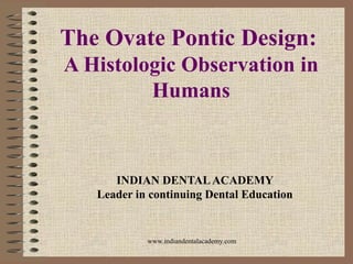 The Ovate Pontic Design:
A Histologic Observation in
Humans
INDIAN DENTALACADEMY
Leader in continuing Dental Education
www.indiandentalacademy.com
 