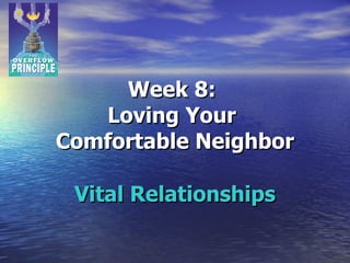 Week 8:  Loving Your  Comfortable Neighbor Vital Relationships 