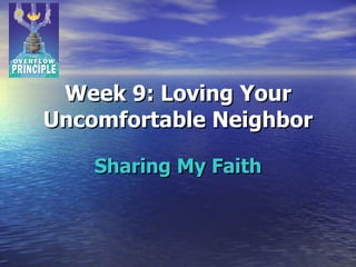 Week 9: Loving Your Uncomfortable Neighbor Sharing My Faith 