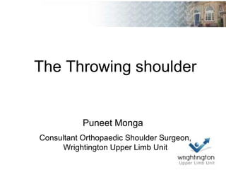 The Throwing shoulder
Puneet Monga
Consultant Orthopaedic Shoulder Surgeon,
Wrightington Upper Limb Unit
 