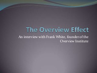 An interview with Frank White, founder of the
Overview Institute
 